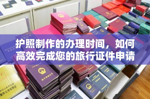 常平护照制作的办理时间，如何高效完成您的旅行证件申请